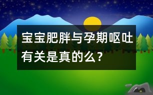 寶寶肥胖與孕期嘔吐有關(guān)是真的么？