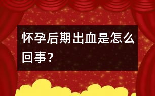 懷孕后期出血是怎么回事？