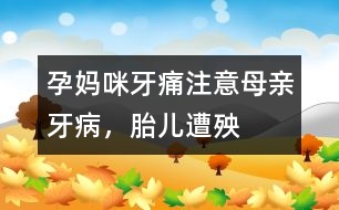 孕媽咪牙痛：注意母親牙病，胎兒遭殃