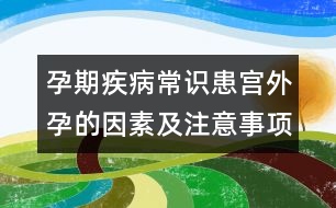 孕期疾病常識(shí)：患宮外孕的因素及注意事項(xiàng)