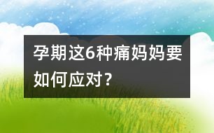 孕期這6種痛媽媽要如何應(yīng)對(duì)？