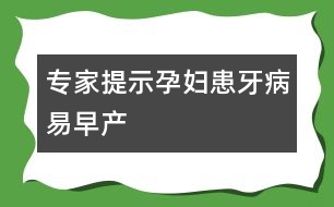 專家提示：孕婦患牙病易早產(chǎn)