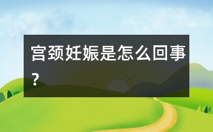 宮頸妊娠是怎么回事？