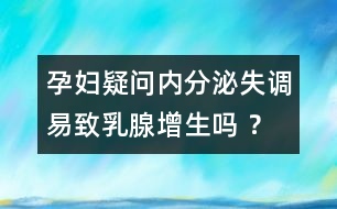 孕婦疑問：內分泌失調易致乳腺增生嗎 ？