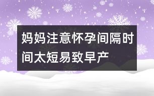 媽媽注意：懷孕間隔時(shí)間太短易致早產(chǎn)