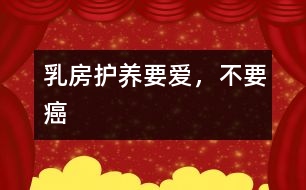 乳房護(hù)養(yǎng)：要愛，不要癌