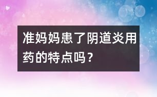 準媽媽患了陰道炎用藥的特點嗎？