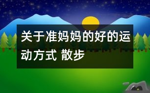 關(guān)于準(zhǔn)媽媽的好的運(yùn)動方式 散步