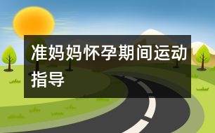 準(zhǔn)媽媽懷孕期間運(yùn)動(dòng)指導(dǎo)