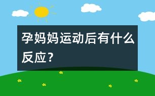 孕媽媽運動后有什么反應(yīng)？