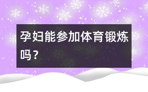 孕婦能參加體育鍛煉嗎？