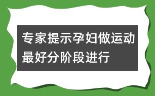 專家提示：孕婦做運動最好分階段進(jìn)行