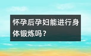 懷孕后孕婦能進行身體鍛煉嗎？