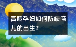 高齡孕婦如何防缺陷兒的出生？