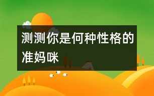 測測你是何種性格的準(zhǔn)媽咪