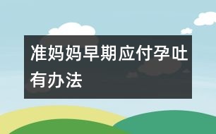 準(zhǔn)媽媽早期應(yīng)付孕吐有辦法