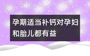 孕期適當(dāng)補(bǔ)鈣對(duì)孕婦和胎兒都有益