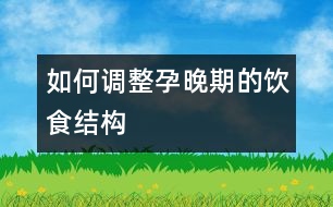 如何調(diào)整孕晚期的飲食結(jié)構(gòu)