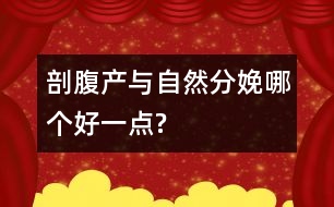 剖腹產(chǎn)與自然分娩哪個好一點?