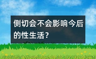 側(cè)切會(huì)不會(huì)影響今后的性生活？