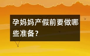 孕媽媽產(chǎn)假前要做哪些準(zhǔn)備？