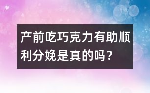 產(chǎn)前吃巧克力有助順利分娩是真的嗎？