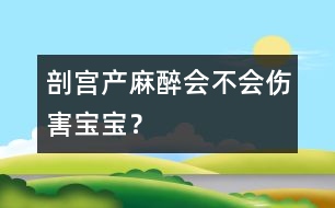 剖宮產(chǎn)麻醉會(huì)不會(huì)傷害寶寶？