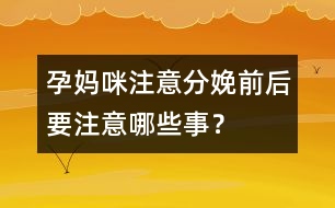 孕媽咪注意：分娩前后要注意哪些事？