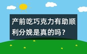 產(chǎn)前吃巧克力有助順利分娩是真的嗎？