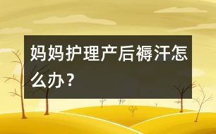 媽媽護理：產(chǎn)后“褥汗”怎么辦？