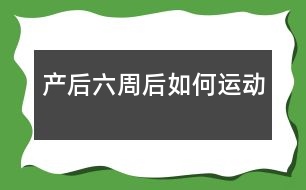 產(chǎn)后六周后如何運(yùn)動