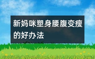 新媽咪塑身腰腹變瘦的好辦法