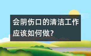 會陰傷口的清潔工作應(yīng)該如何做？