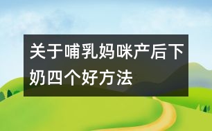 關于哺乳媽咪產(chǎn)后下奶四個好方法