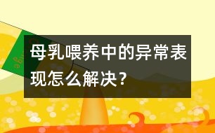 母乳喂養(yǎng)中的異常表現(xiàn)怎么解決？