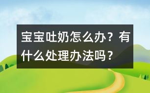 寶寶吐奶怎么辦？有什么處理辦法嗎？