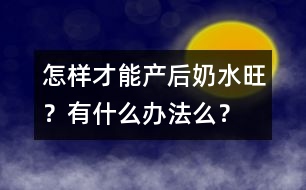 怎樣才能產(chǎn)后奶水旺？有什么辦法么？