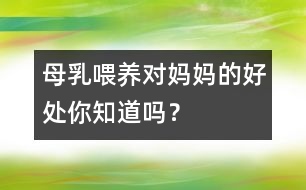 母乳喂養(yǎng)對(duì)媽媽的好處你知道嗎？