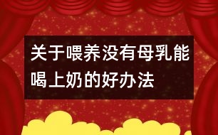 關于喂養(yǎng)：沒有母乳能喝上奶的好辦法