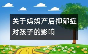 關(guān)于媽媽產(chǎn)后抑郁癥對孩子的影響