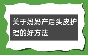 關(guān)于媽媽產(chǎn)后頭皮護理的好方法