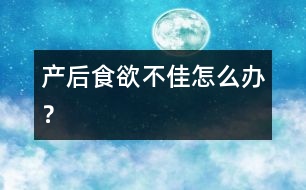 產(chǎn)后食欲不佳怎么辦？