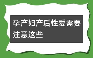 孕產婦產后性愛需要注意這些