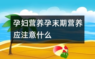 孕婦營養(yǎng)：孕末期營養(yǎng)應注意什么