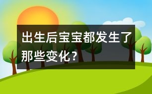 出生后寶寶都發(fā)生了那些變化？