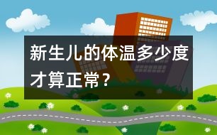 新生兒的體溫多少度才算正常？