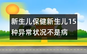 新生兒保?。盒律鷥?5種異常狀況不是病