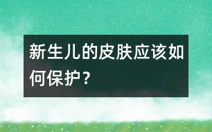 新生兒的皮膚應(yīng)該如何保護(hù)？