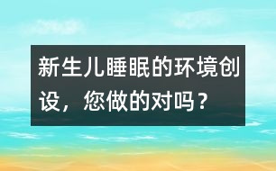 新生兒睡眠的環(huán)境創(chuàng)設(shè)，您做的對(duì)嗎？