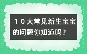 １０大常見(jiàn)新生寶寶的問(wèn)題你知道嗎？